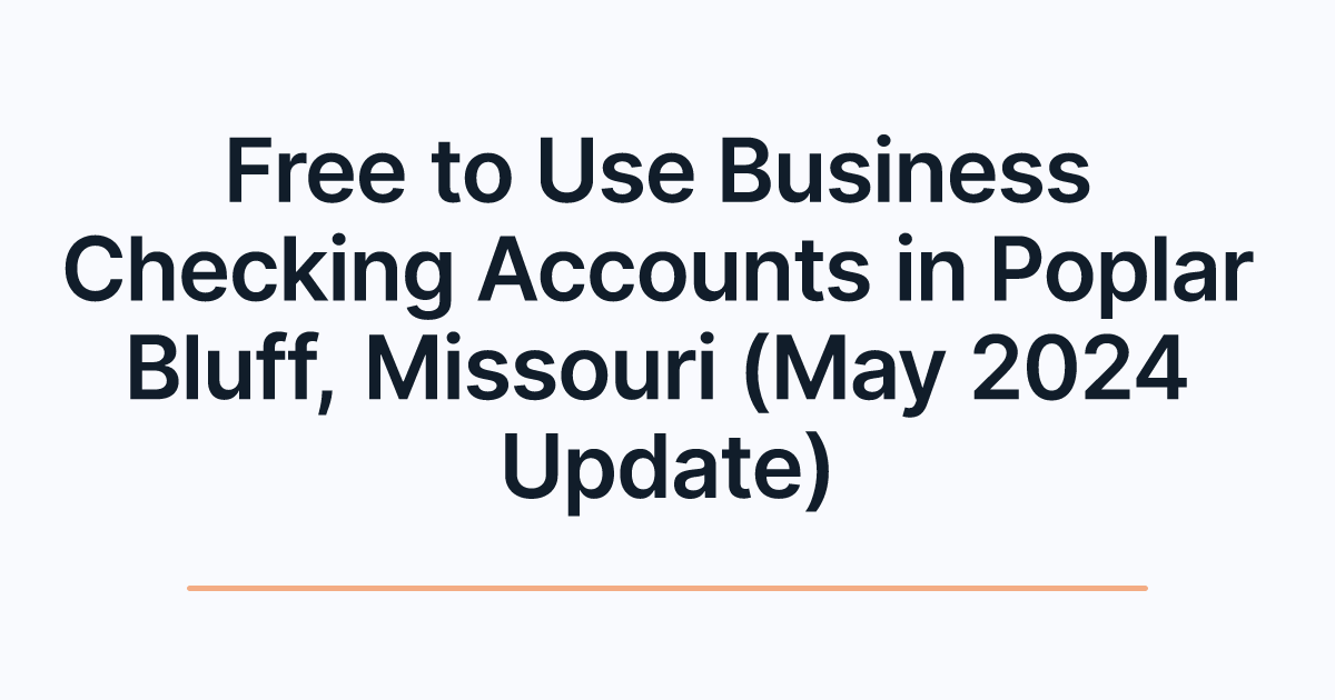Free to Use Business Checking Accounts in Poplar Bluff, Missouri (May 2024 Update)